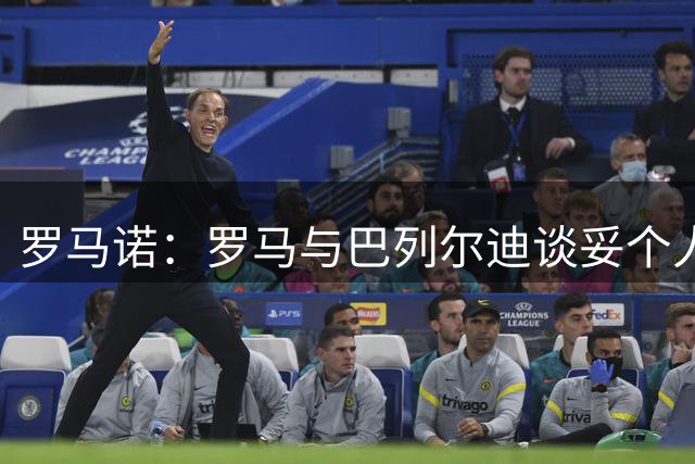 罗马诺：罗马与巴列尔迪谈妥个人条款，正与马赛谈租借+买断条款